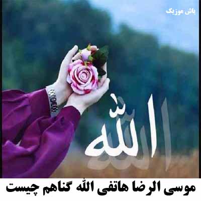 دانلود آهنگ الله گناهم چیست موسی الرضا هاتفی